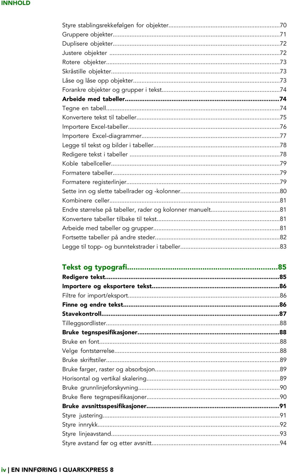 ..77 Legge til tekst og bilder i tabeller...78 Redigere tekst i tabeller...78 Koble tabellceller...79 Formatere tabeller...79 Formatere registerlinjer...79 Sette inn og slette tabellrader og -kolonner.