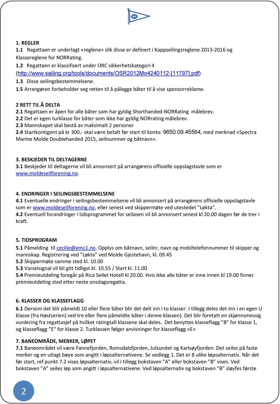 1 Regattaen er åpen for alle båter som har gyldig Shorthanded-NORRating målebrev. 2.2 Det er egen turklasse for båter som ikke har gyldig NORrating målebrev. 2.3 Mannskapet skal bestå av maksimalt 2 personer 2.