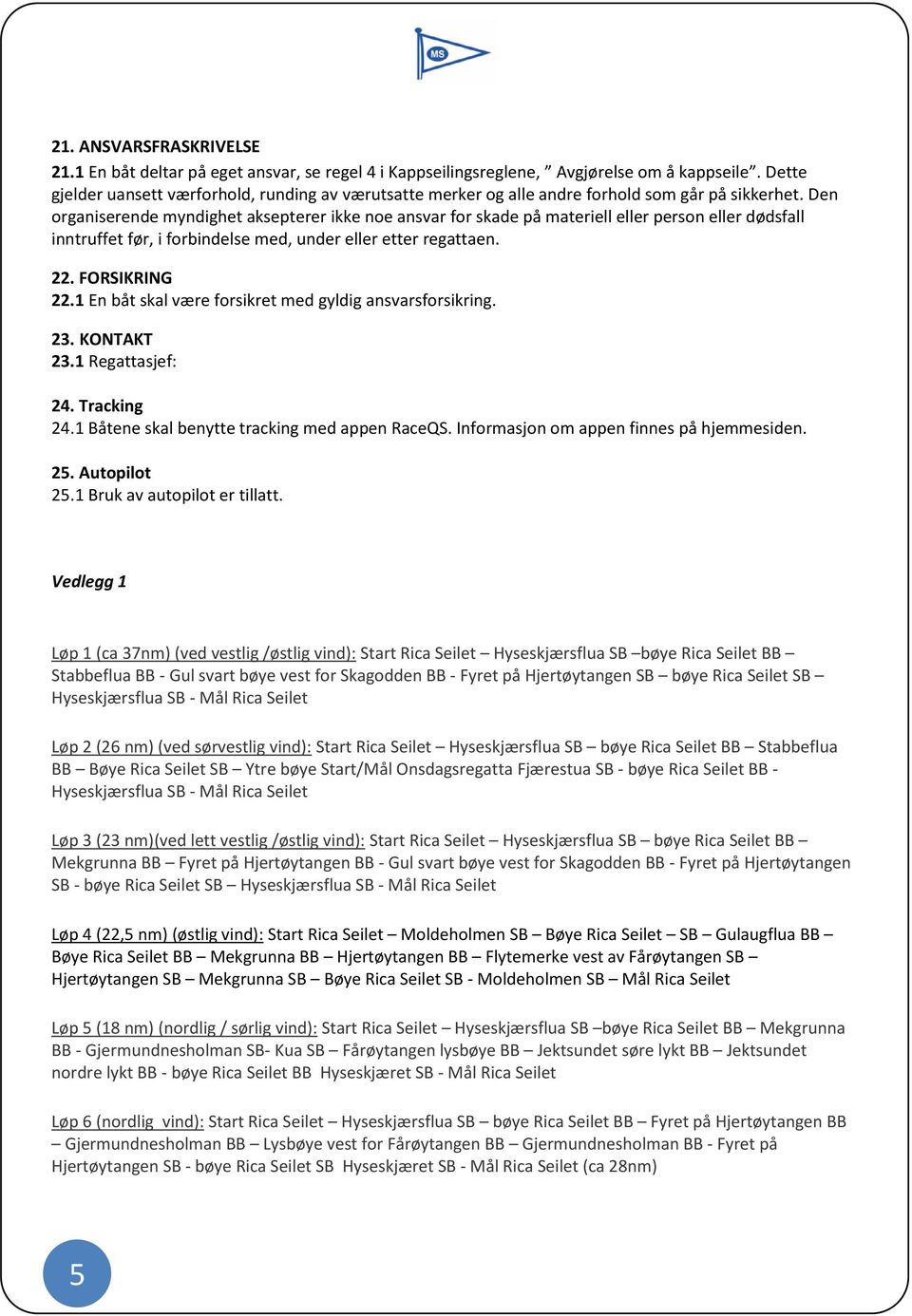 Den organiserende myndighet aksepterer ikke noe ansvar for skade på materiell eller person eller dødsfall inntruffet før, i forbindelse med, under eller etter regattaen. 22. FORSIKRING 22.