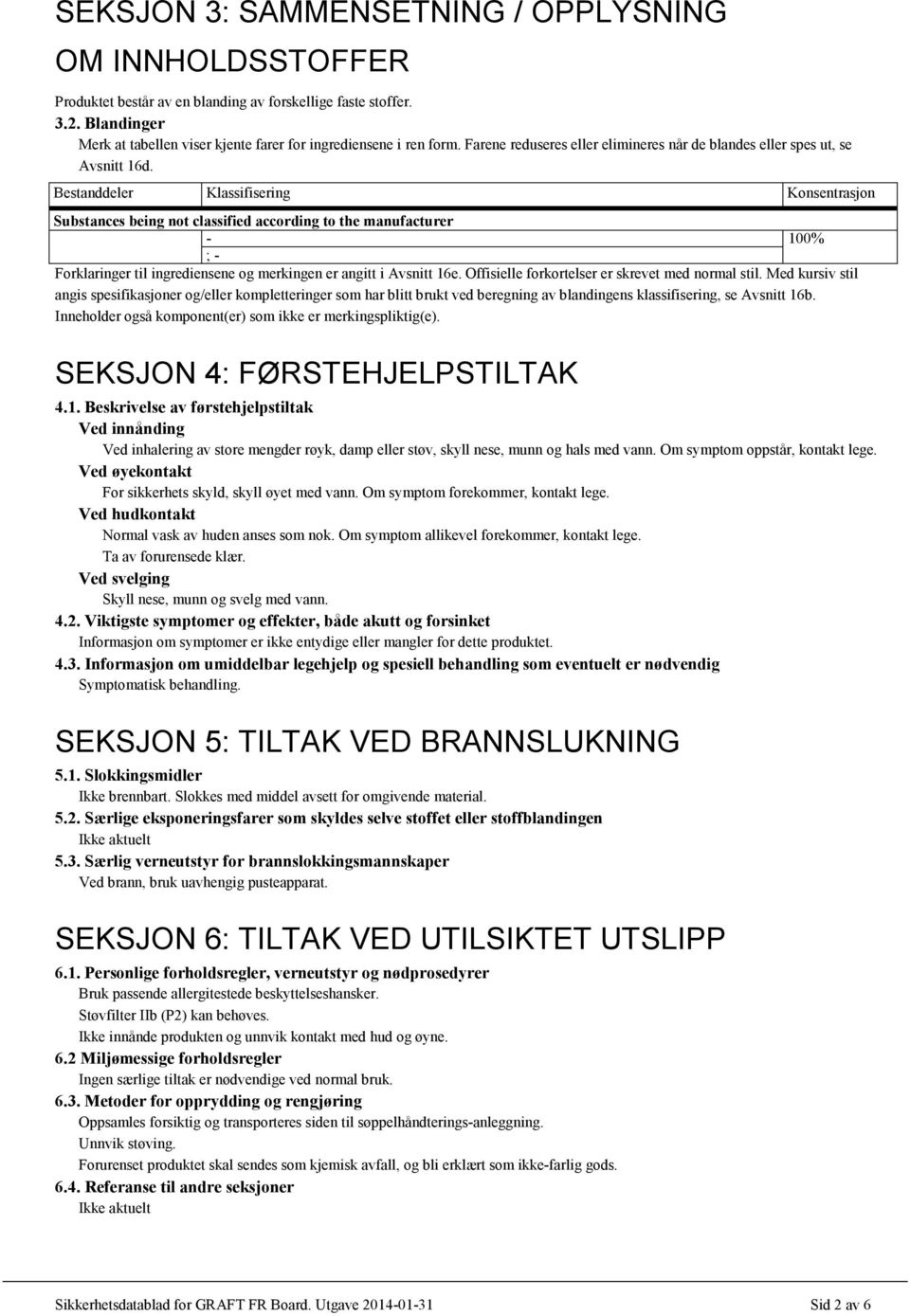 Bestanddeler Klassifisering Konsentrasjon Substances being not classified according to the manufacturer - 100% ; - Forklaringer til ingrediensene og merkingen er angitt i Avsnitt 16e.