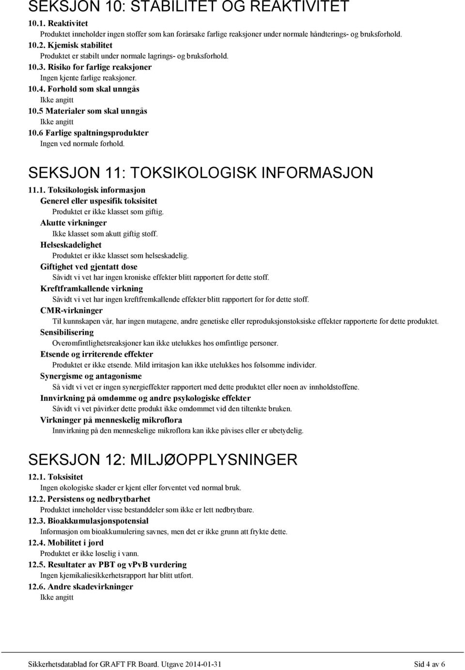 5 Materialer som skal unngås Ikke angitt 10.6 Farlige spaltningsprodukter Ingen ved normale forhold. SEKSJON 11: TOKSIKOLOGISK INFORMASJON 11.1. Toksikologisk informasjon Generel eller uspesifik toksisitet Produktet er ikke klasset som giftig.