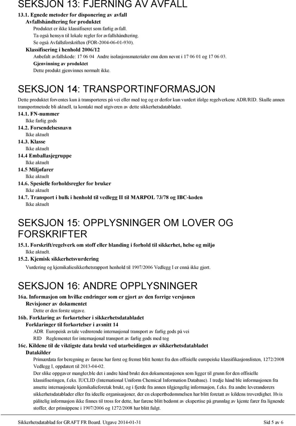 Klassifisering i henhold 2006/12 Anbefalt avfallskode: 17 06 04 Andre isolasjonsmaterialer enn dem nevnt i 17 06 01 og 17 06 03. Gjenvinning av produktet Dette produkt gjenvinnes normalt ikke.