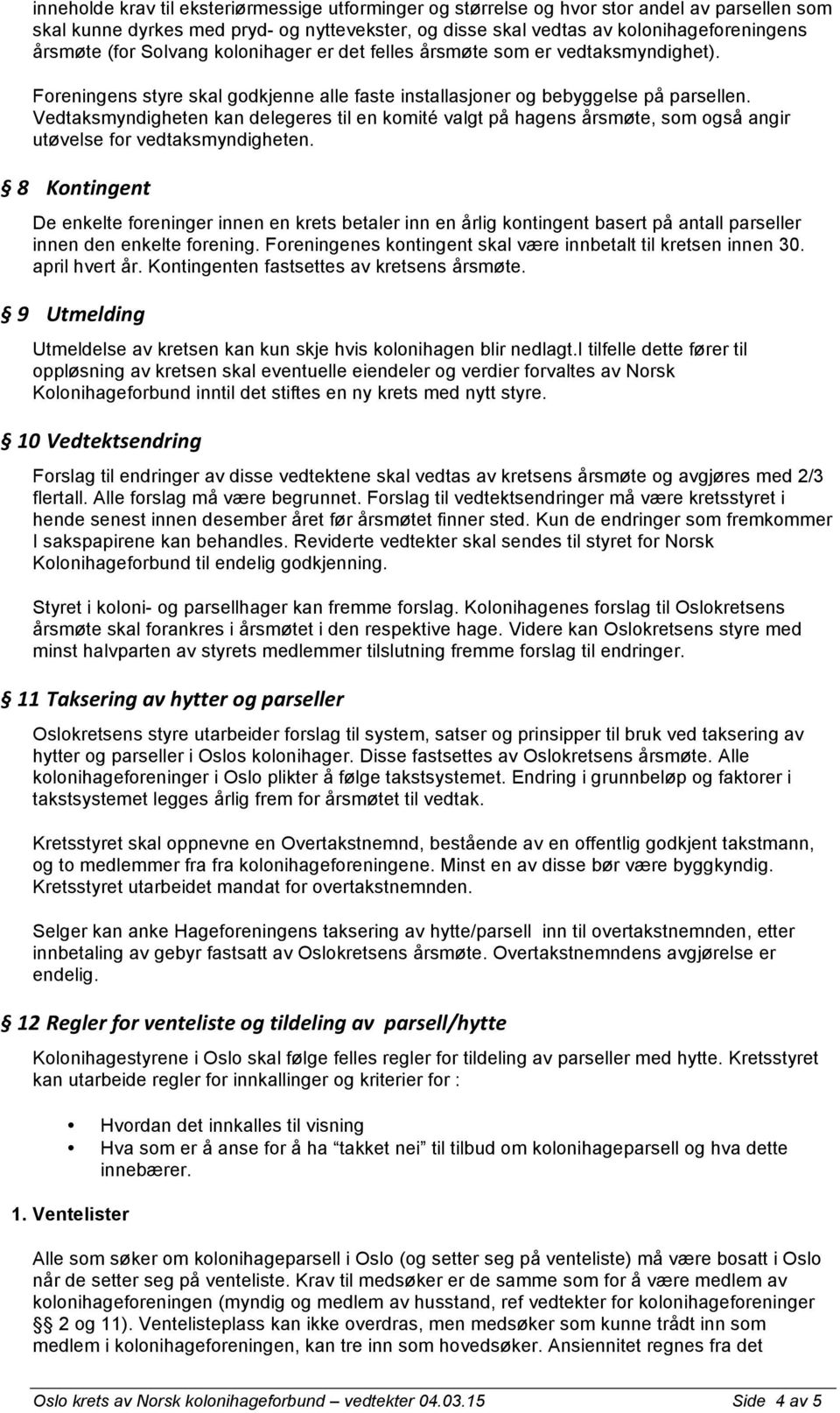 Vedtaksmyndigheten kan delegeres til en komité valgt på hagens årsmøte, som også angir utøvelse for vedtaksmyndigheten.