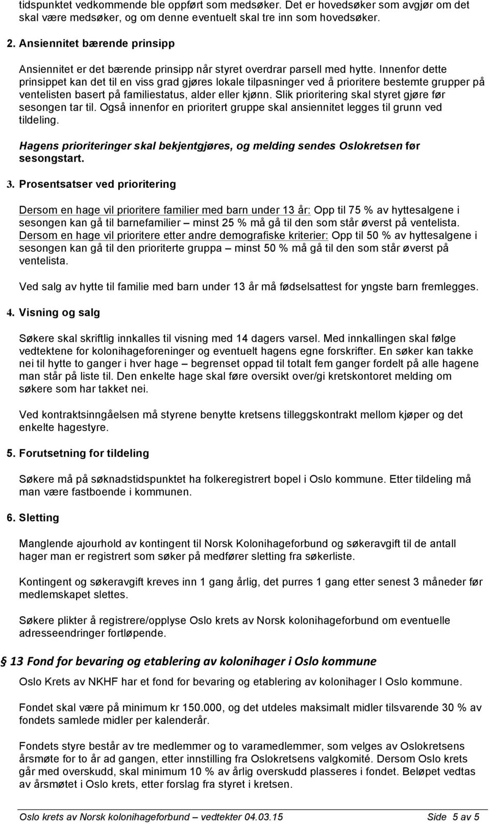 Innenfor dette prinsippet kan det til en viss grad gjøres lokale tilpasninger ved å prioritere bestemte grupper på ventelisten basert på familiestatus, alder eller kjønn.