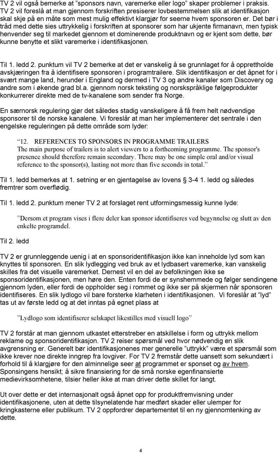 Det bør i tråd med dette sies uttrykkelig i forskriften at sponsorer som har ukjente firmanavn, men typisk henvender seg til markedet gjennom et dominerende produktnavn og er kjent som dette, bør