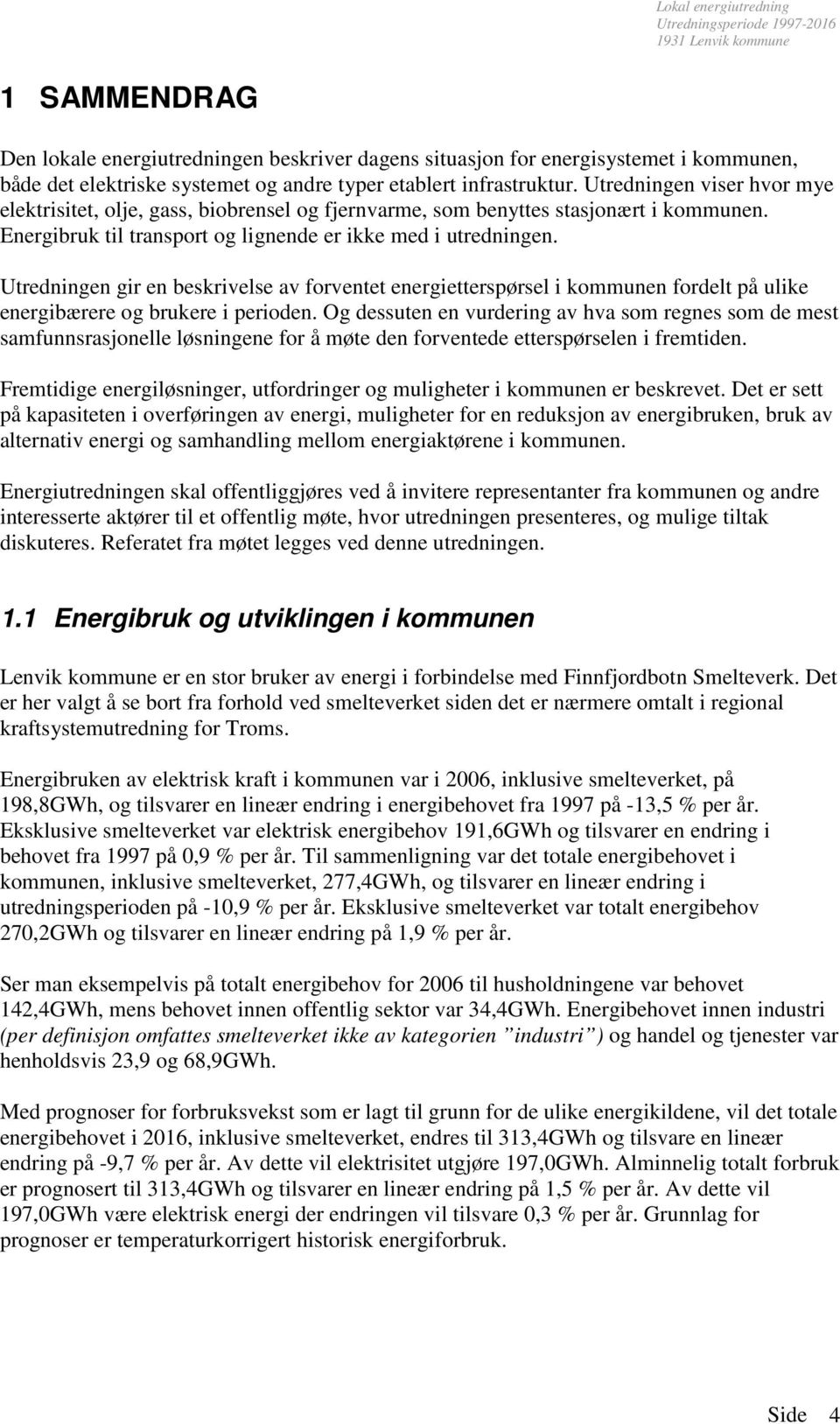 Utredningen gir en beskrivelse av forventet energietterspørsel i kommunen fordelt på ulike energibærere og brukere i perioden.