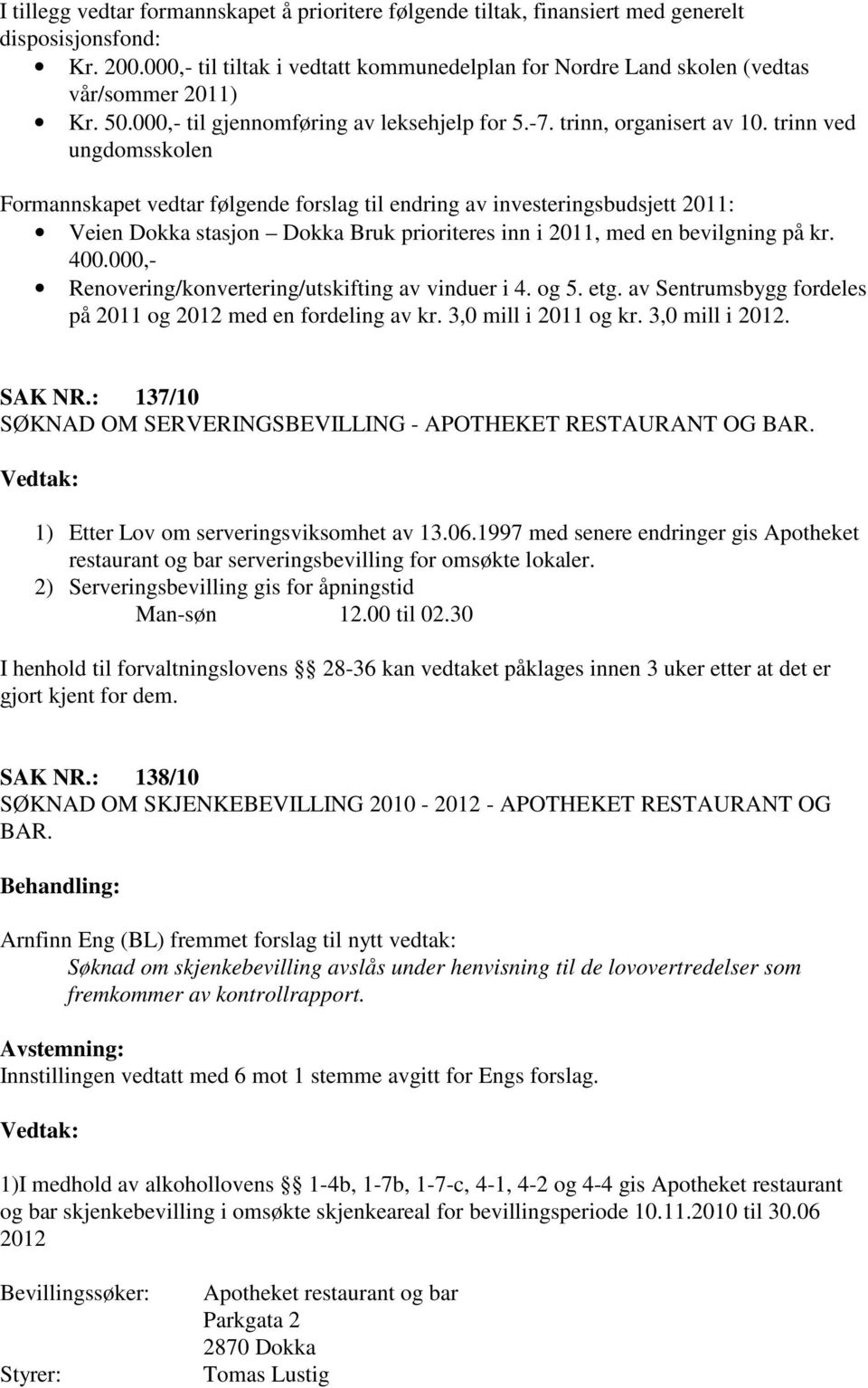 trinn ved ungdomsskolen Formannskapet vedtar følgende forslag til endring av investeringsbudsjett 2011: Veien Dokka stasjon Dokka Bruk prioriteres inn i 2011, med en bevilgning på kr. 400.