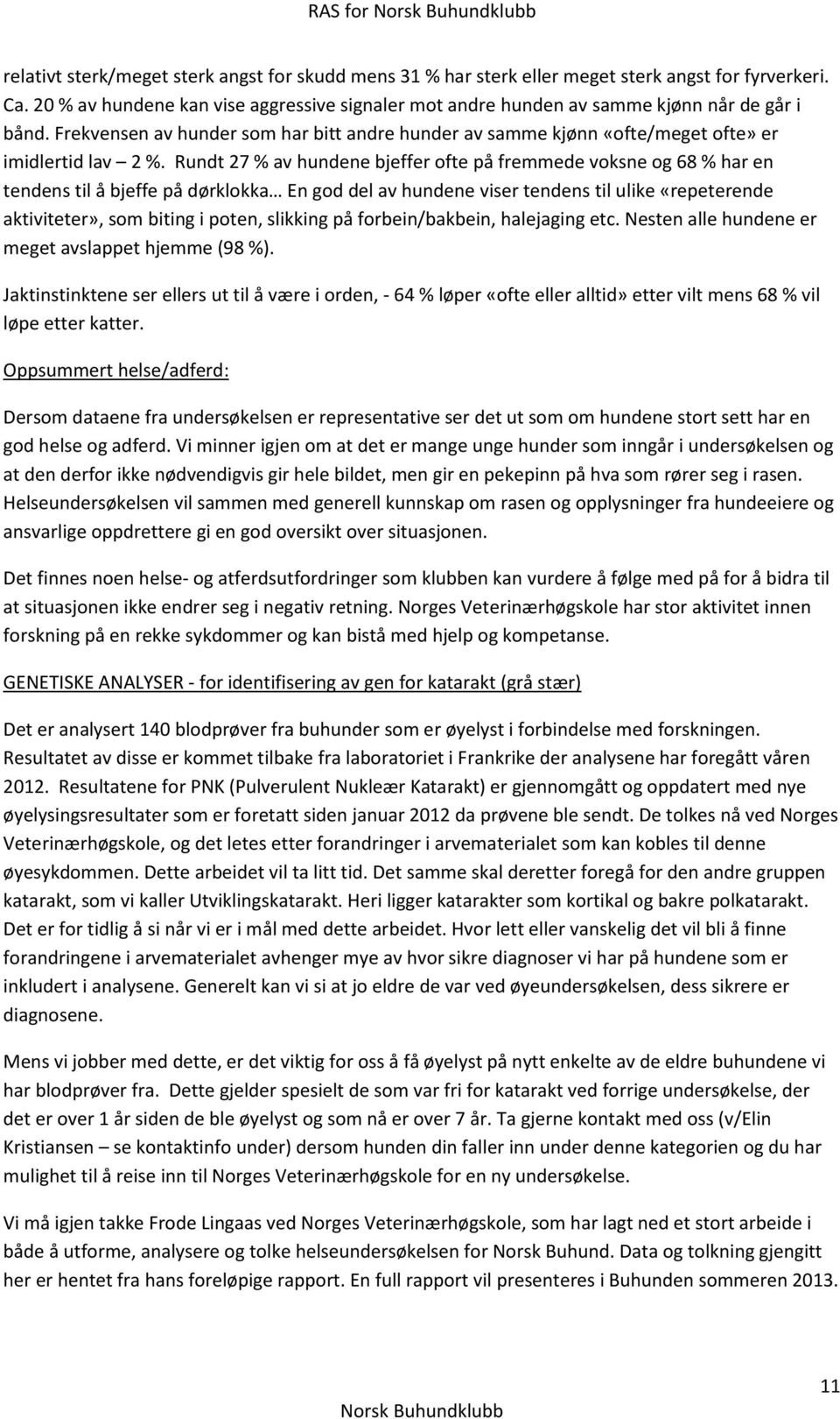 Rundt 27 % av hundene bjeffer ofte på fremmede voksne og 68 % har en tendens til å bjeffe på dørklokka En god del av hundene viser tendens til ulike «repeterende aktiviteter», som biting i poten,