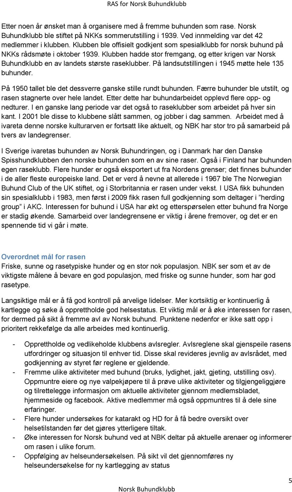 På landsutstillingen i 1945 møtte hele 135 buhunder. På 1950 tallet ble det dessverre ganske stille rundt buhunden. Færre buhunder ble utstilt, og rasen stagnerte over hele landet.