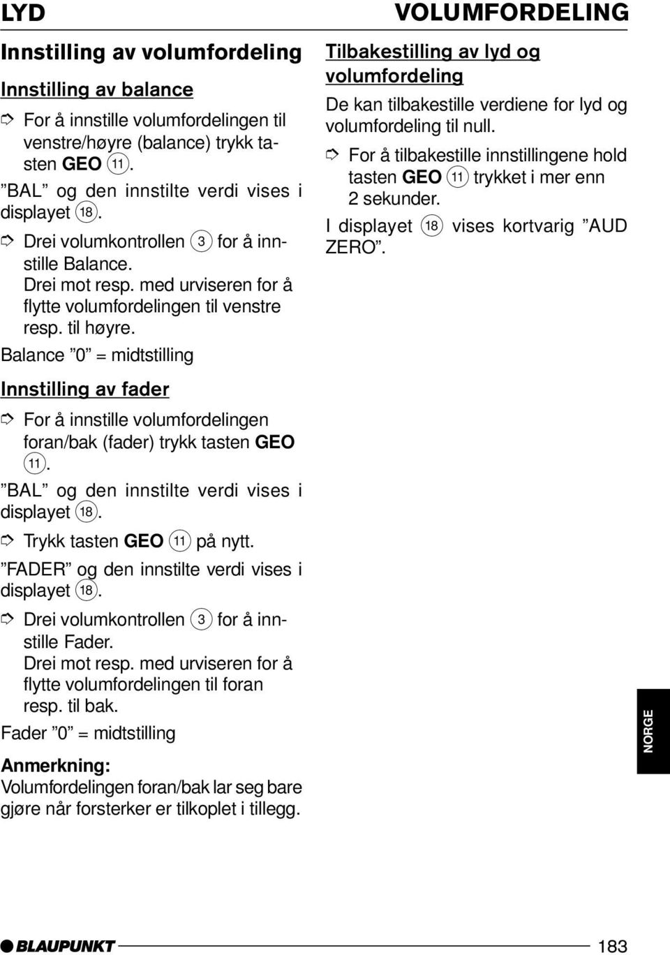 Balance 0 = midtstilling Innstilling av fader For å innstille volumfordelingen foran/bak (fader) trykk tasten GEO ;. BAL og den innstilte verdi vises i displayet B. Trykk tasten GEO ; på nytt.