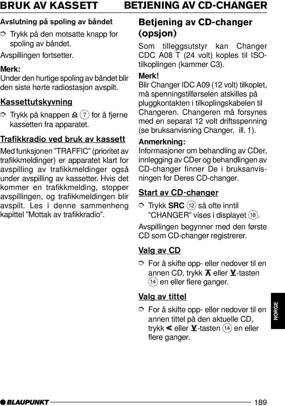 Trafikkradio ved bruk av kassett Med funksjonen TRAFFIC (prioritet av trafikkmeldinger) er apparatet klart for avspilling av trafikkmeldinger også under avspilling av kassetter.