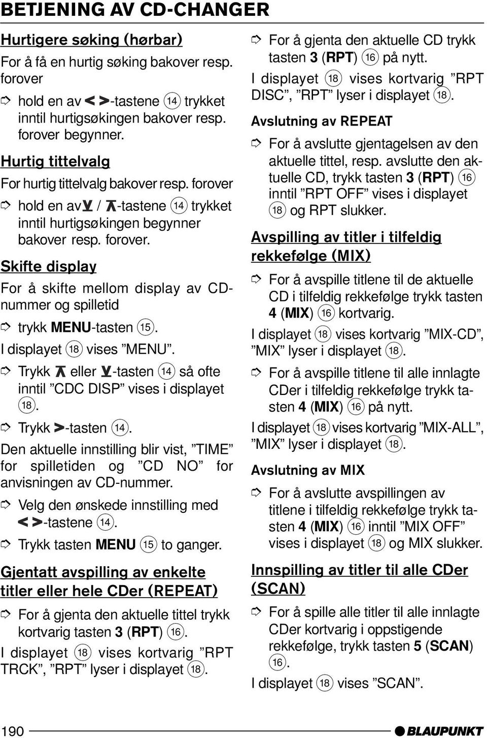 . I displayet B vises MENU. inntil CDC DISP vises i displayet B. Trykk -tasten >. Den aktuelle innstilling blir vist, TIME for spilletiden og CD NO for anvisningen av CD-nummer.