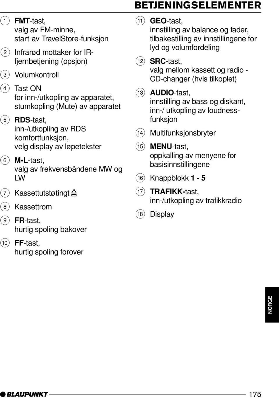 bakover : FF-tast, hurtig spoling forover BETJENINGSELEMENTER ; GEO-tast, innstilling av balance og fader, tilbakestilling av innstillingene for lyd og volumfordeling < SRC-tast, valg mellom kassett