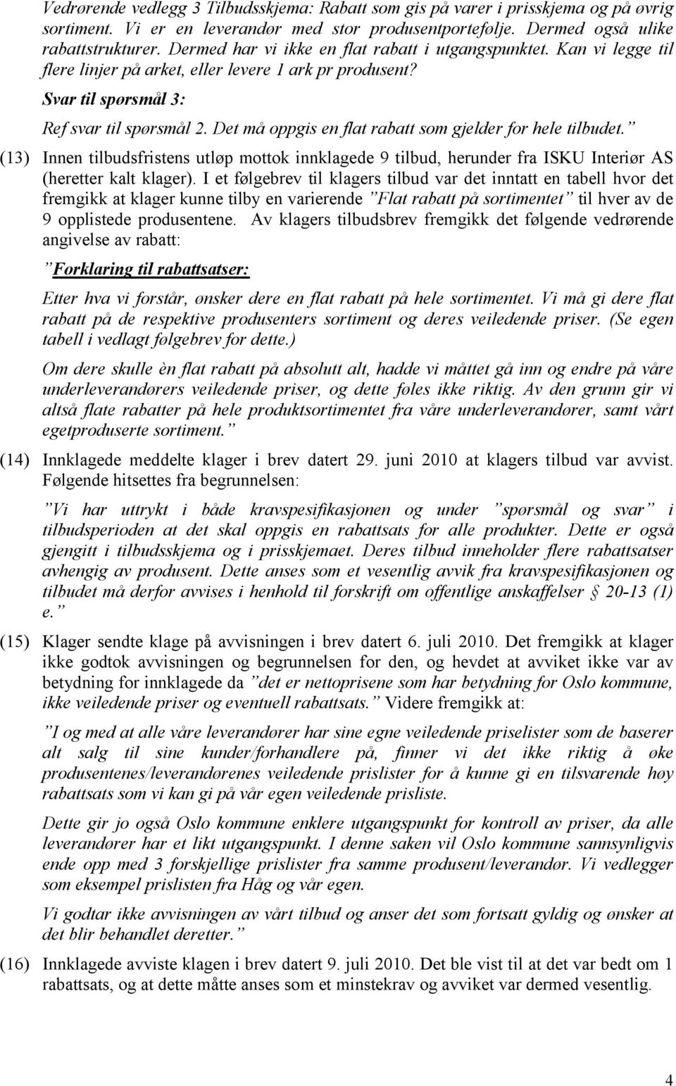 Det må oppgis en flat rabatt som gjelder for hele tilbudet. (13) Innen tilbudsfristens utløp mottok innklagede 9 tilbud, herunder fra ISKU Interiør AS (heretter kalt klager).