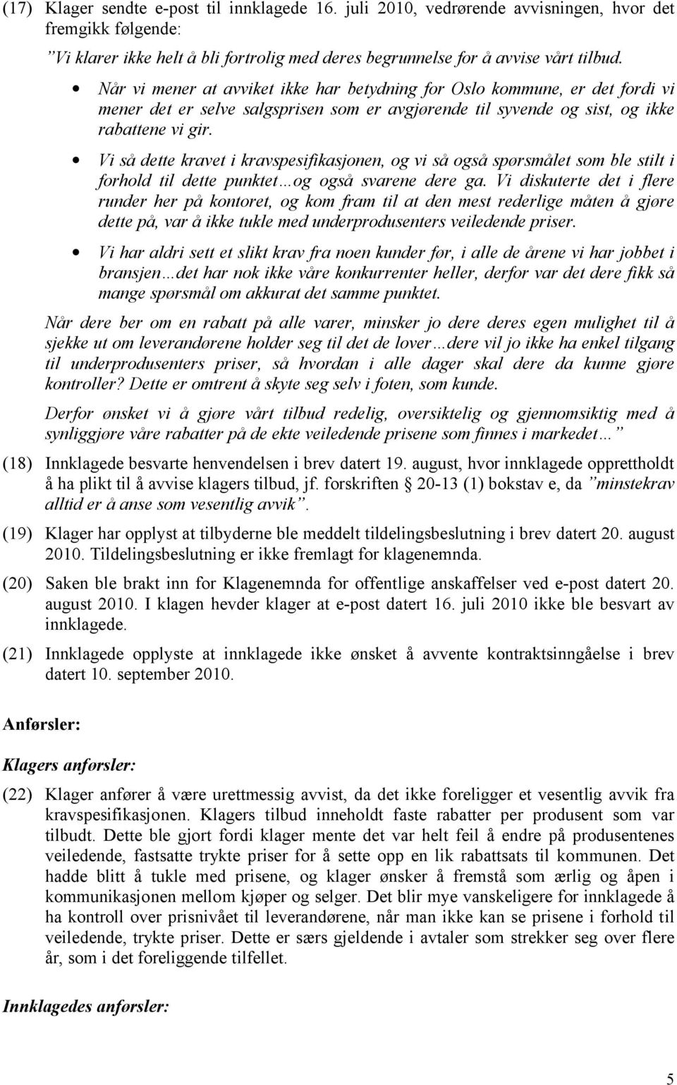 Vi så dette kravet i kravspesifikasjonen, og vi så også spørsmålet som ble stilt i forhold til dette punktet og også svarene dere ga.