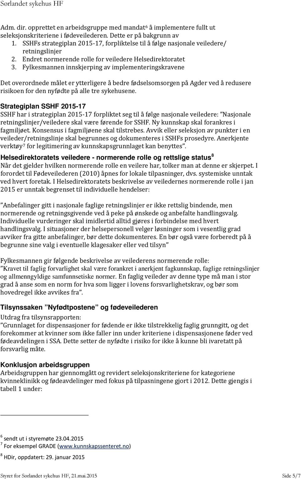 Fylkesmannen innskjerping av implementeringskravene Det overordnede målet er ytterligere å bedre fødselsomsorgen på Agder ved å redusere risikoen for den nyfødte på alle tre sykehusene.