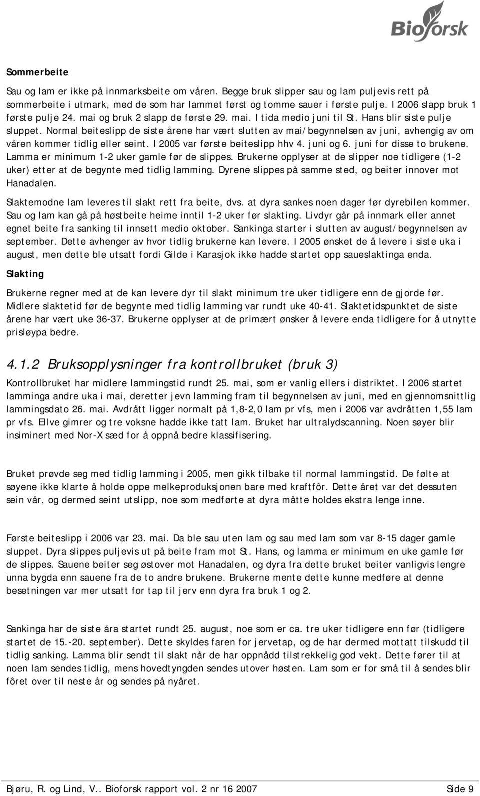 Normal beiteslipp de siste årene har vært slutten av mai/begynnelsen av juni, avhengig av om våren kommer tidlig eller seint. I 2005 var første beiteslipp hhv 4. juni og 6. juni for disse to brukene.