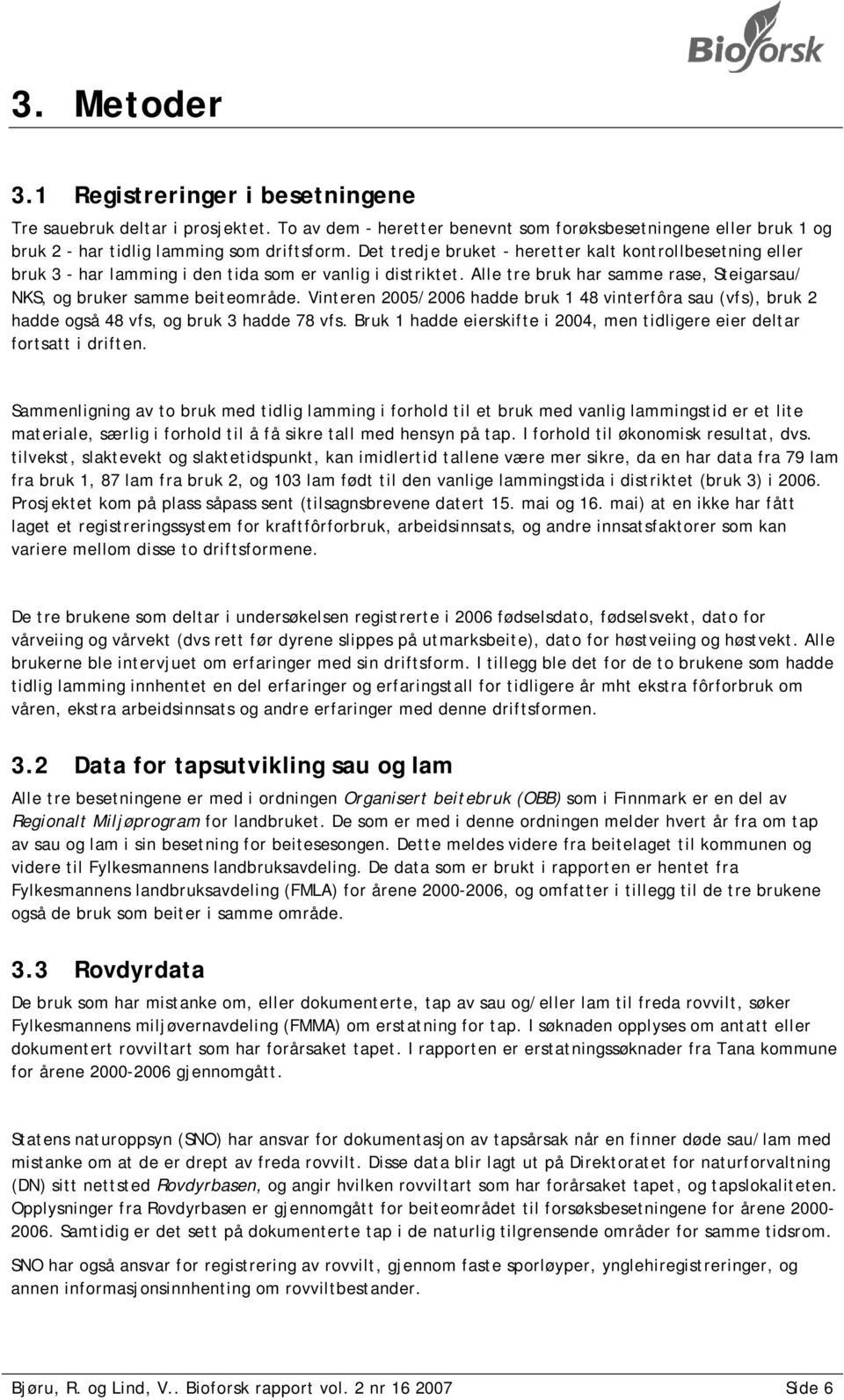 Vinteren 2005/2006 hadde bruk 1 48 vinterfôra sau (vfs), bruk 2 hadde også 48 vfs, og bruk 3 hadde 78 vfs. Bruk 1 hadde eierskifte i 2004, men tidligere eier deltar fortsatt i driften.