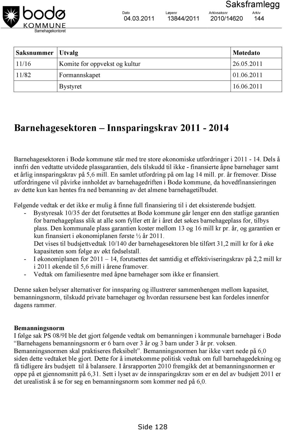 Dels å innfri den vedtatte utvidede plassgarantien, dels tilskudd til ikke - finansierte åpne barnehager samt et årlig innsparingskrav på 5,6 mill. En samlet utfordring på om lag 14 mill. pr.