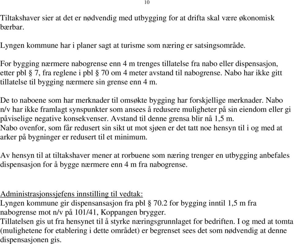 Nabo har ikke gitt tillatelse til bygging nærmere sin grense enn 4 m. 10 De to naboene som har merknader til omsøkte bygging har forskjellige merknader.