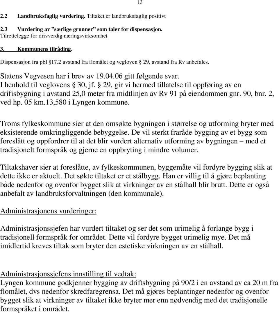 29, gir vi hermed tillatelse til oppføring av en drifisbygning i avstand 25,0 meter fra midtlinjen av Rv 91 på eiendommen gnr. 90, bnr. 2, ved hp. 05 km.13,580 i Lyngen kommune.