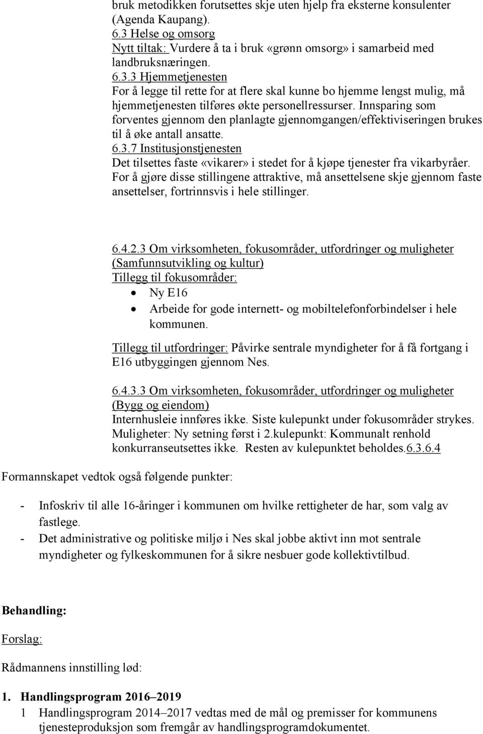 3 Hjemmetjenesten For å legge til rette for at flere skal kunne bo hjemme lengst mulig, må hjemmetjenesten tilføres økte personellressurser.