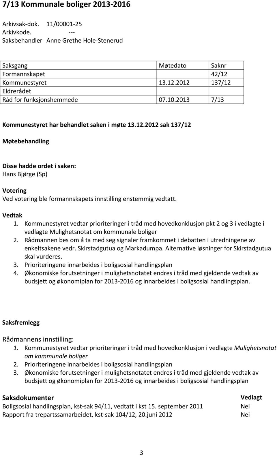 Vedtak 1. Kommunestyret vedtar prioriteringer i tråd med hovedkonklusjon pkt 2 og 3 i vedlagte i vedlagte Mulighetsnotat om kommunale boliger 2.