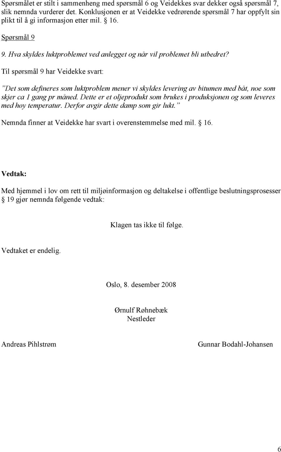 Til spørsmål 9 har Veidekke svart: Det som defineres som luktproblem mener vi skyldes levering av bitumen med båt, noe som skjer ca 1 gang pr måned.