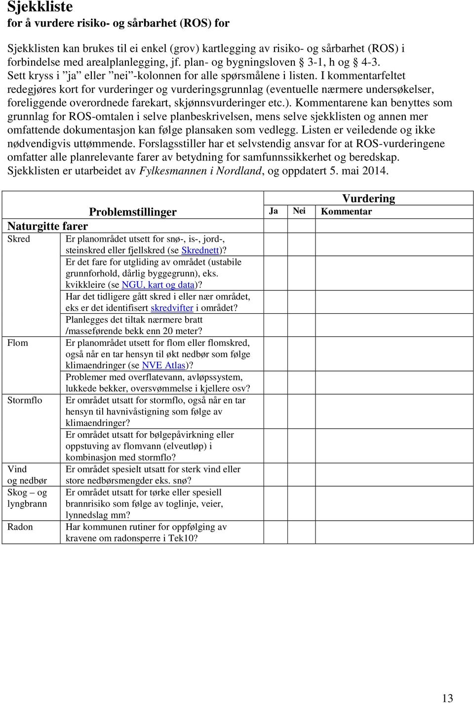 I kommentarfeltet redegjøres kort for vurderinger og vurderingsgrunnlag (eventuelle nærmere undersøkelser, foreliggende overordnede farekart, skjønnsvurderinger etc.).