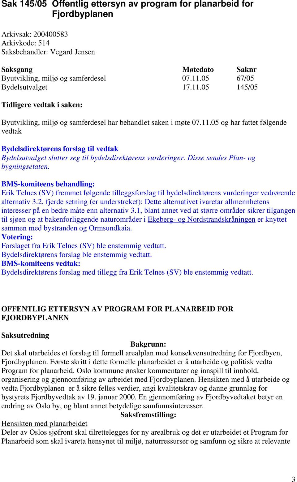 Disse sendes Plan- og bygningsetaten. BMS-komiteens behandling: Erik Telnes (SV) fremmet følgende tilleggsforslag til bydelsdirektørens vurderinger vedrørende alternativ 3.