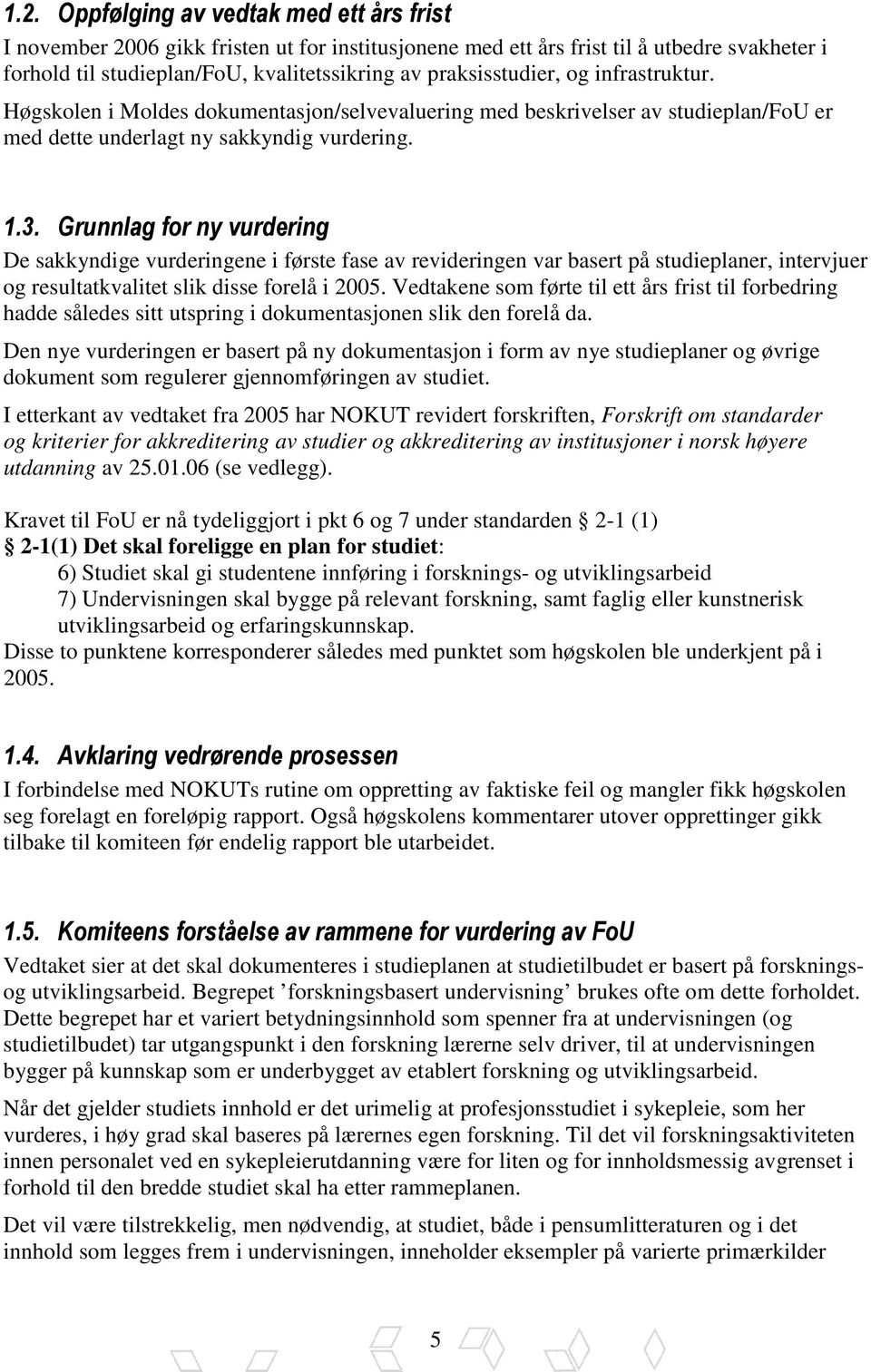 Grunnlag for ny vurdering De sakkyndige vurderingene i første fase av revideringen var basert på studieplaner, intervjuer og resultatkvalitet slik disse forelå i 2005.