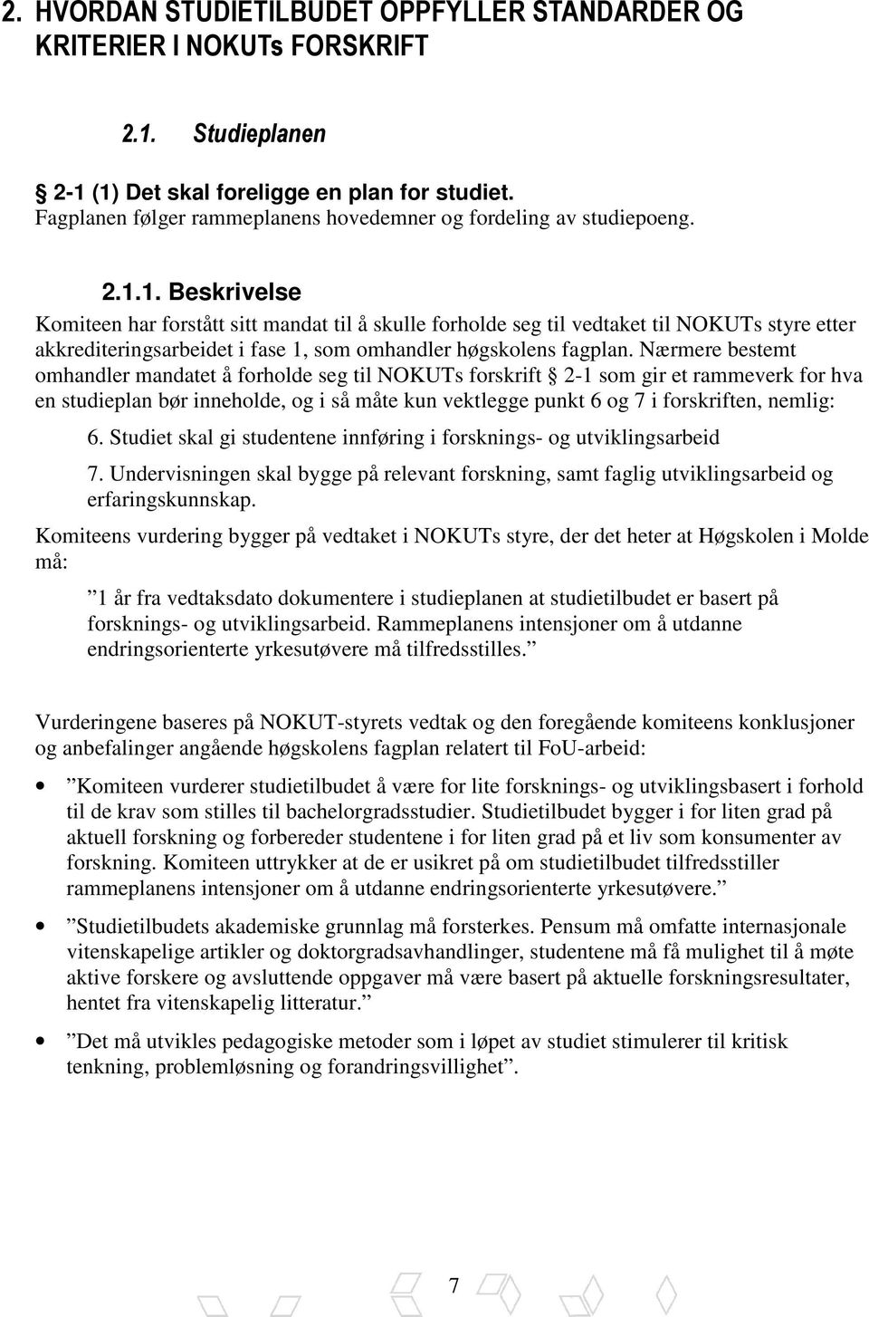 1. Beskrivelse Komiteen har forstått sitt mandat til å skulle forholde seg til vedtaket til NOKUTs styre etter akkrediteringsarbeidet i fase 1, som omhandler høgskolens fagplan.