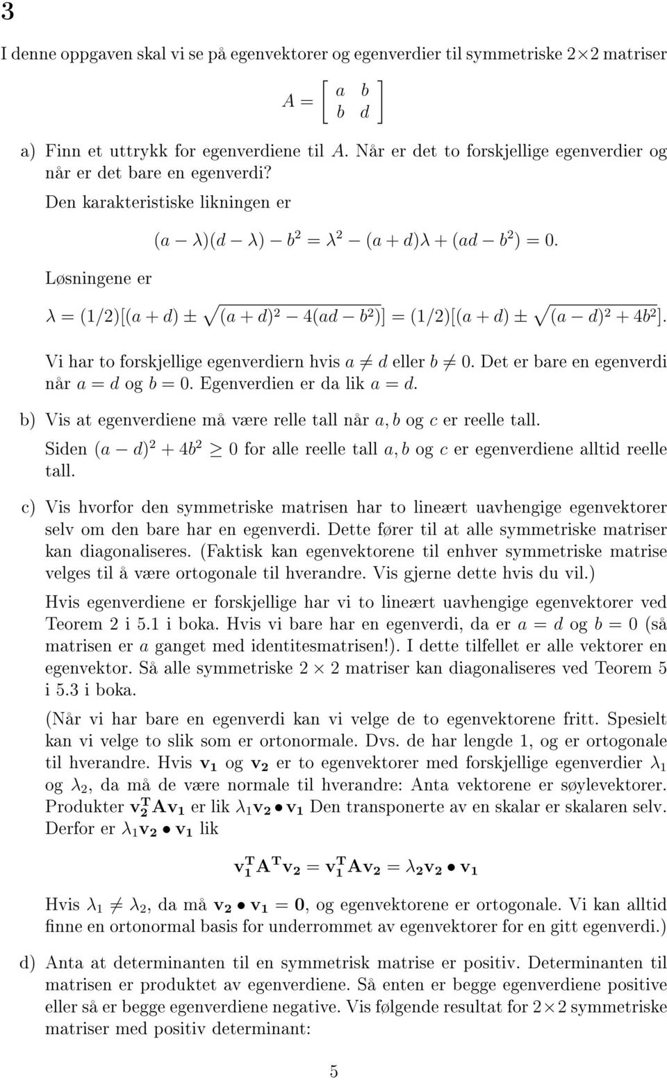 λ = (1/)[(a + d) ± (a + d) 4(ad b ) = (1/)[(a + d) ± (a d) + 4b. Vi har to forskjellige egenverdiern hvis a d eller b 0. Det er bare en egenverdi når a = d og b = 0. Egenverdien er da lik a = d.