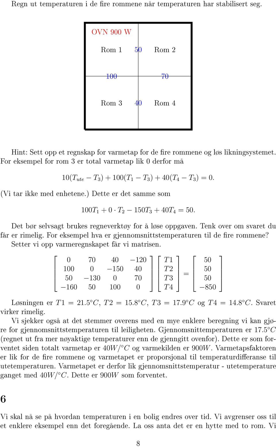 For eksempel for rom 3 er total varmetap lik 0 derfor må 10(T ute T 3 ) + 100(T 1 T 3 ) + 40(T 4 T 3 ) = 0. (Vi tar ikke med enhetene.) Dette er det samme som 100T 1 + 0 T 150T 3 + 40T 4 = 50.