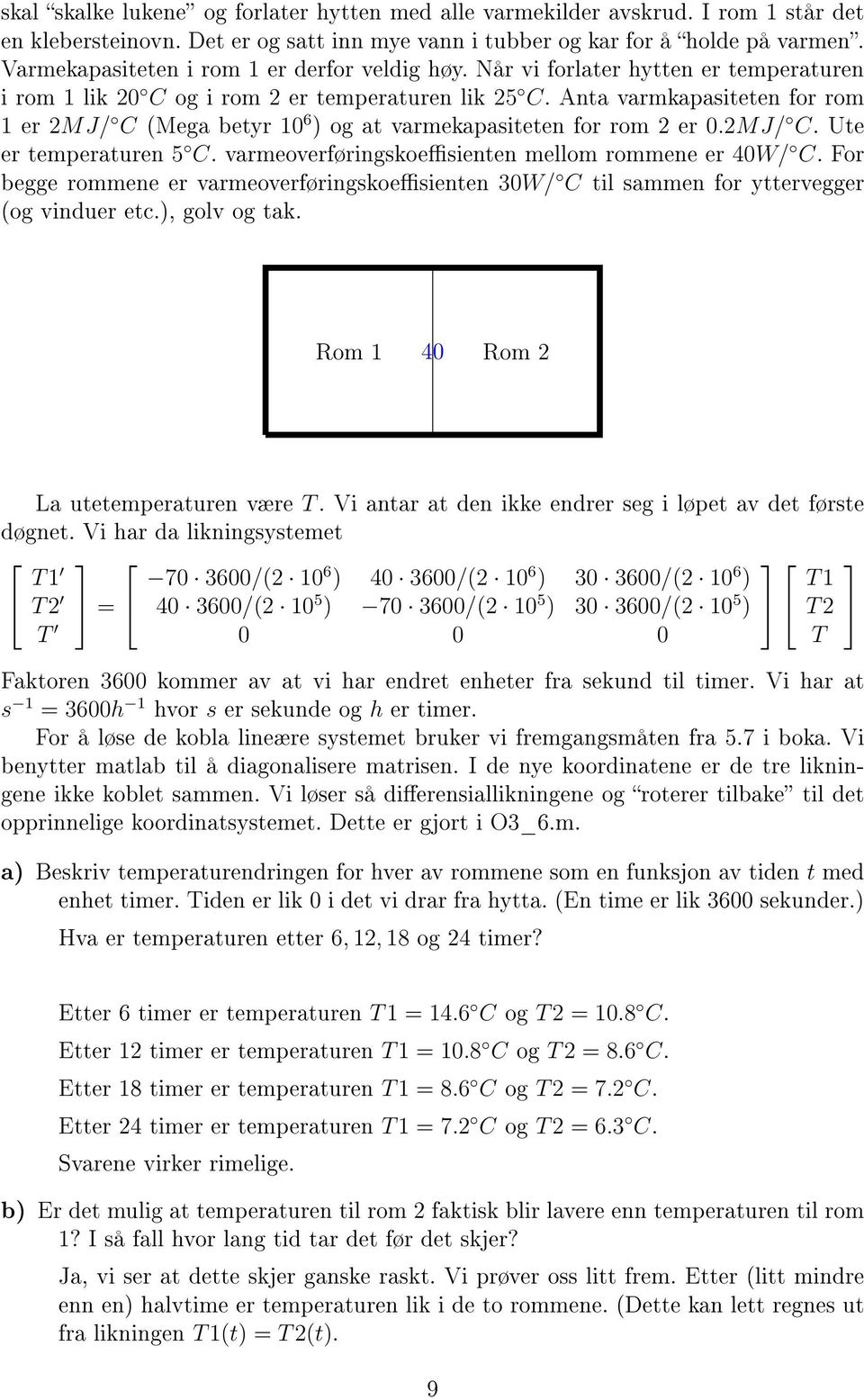 Anta varmkapasiteten for rom 1 er MJ/ C (Mega betyr 10 6 ) og at varmekapasiteten for rom er 0.MJ/ C. Ute er temperaturen 5 C. varmeoverføringskoesienten mellom rommene er 40W/ C.
