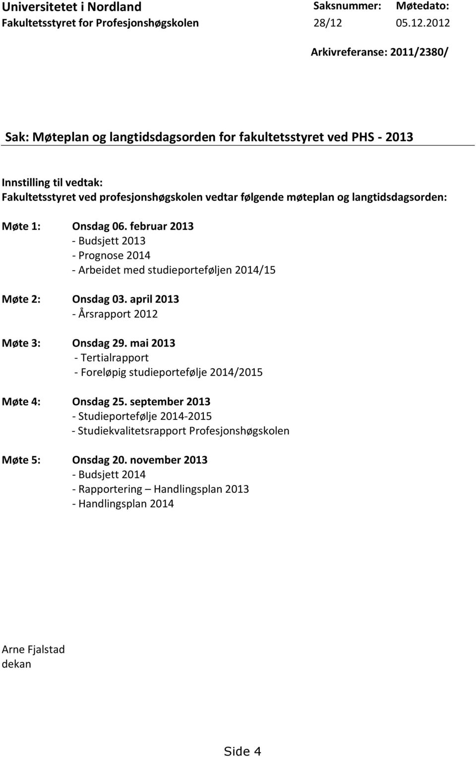 2012 Arkivreferanse: 2011/2380/ Sak: Møteplan og langtidsdagsorden for fakultetsstyret ved PHS - 2013 Innstilling til vedtak: Fakultetsstyret ved profesjonshøgskolen vedtar følgende møteplan og