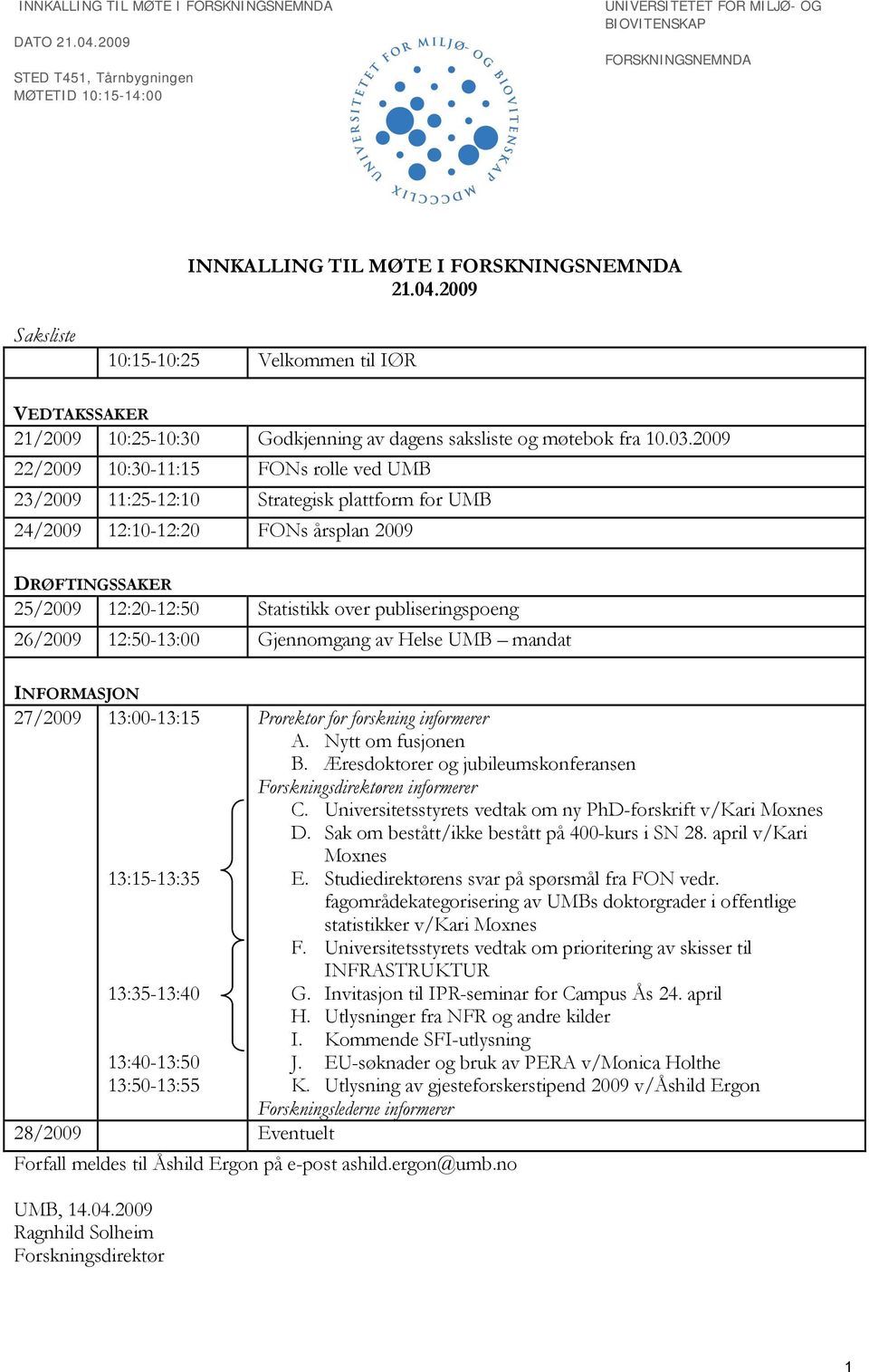 2009 22/2009 10:30-11:15 FONs rolle ved UMB 23/2009 11:25-12:10 Strategisk plattform for UMB 24/2009 12:10-12:20 FONs årsplan 2009 DRØFTINGSSAKER 25/2009 12:20-12:50 Statistikk over publiseringspoeng