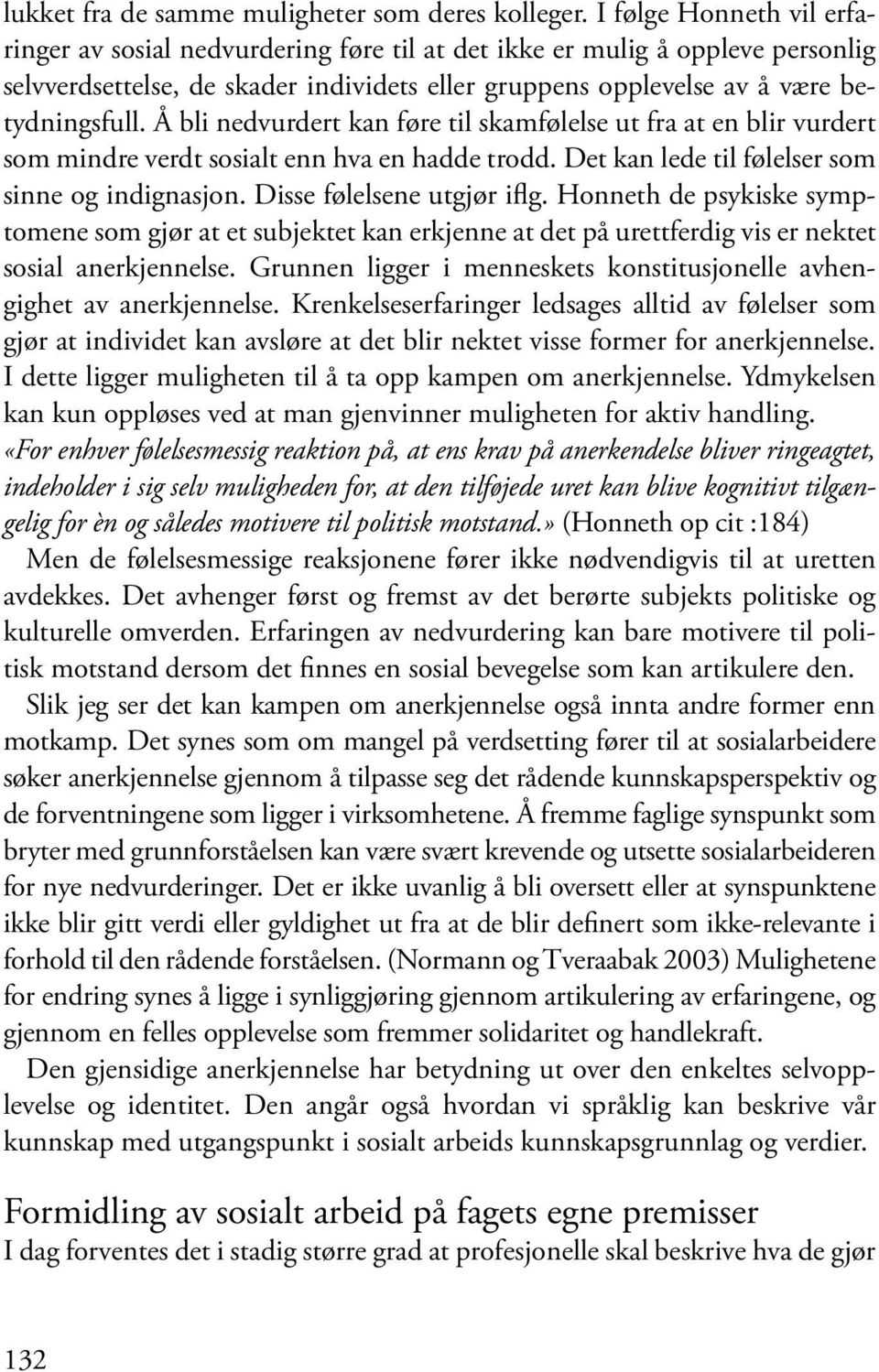 Å bli nedvurdert kan føre til skamfølelse ut fra at en blir vurdert som mindre verdt sosialt enn hva en hadde trodd. Det kan lede til følelser som sinne og indignasjon. Disse følelsene utgjør iflg.