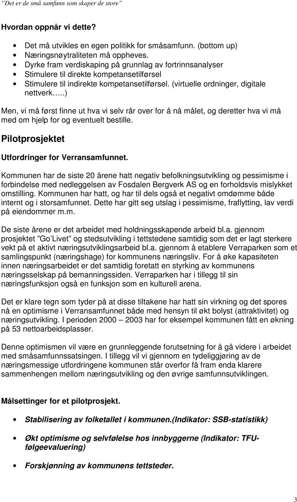 .) Men, vi må først finne ut hva vi selv rår over for å nå målet, og deretter hva vi må med om hjelp for og eventuelt bestille. Pilotprosjektet Utfordringer for Verransamfunnet.