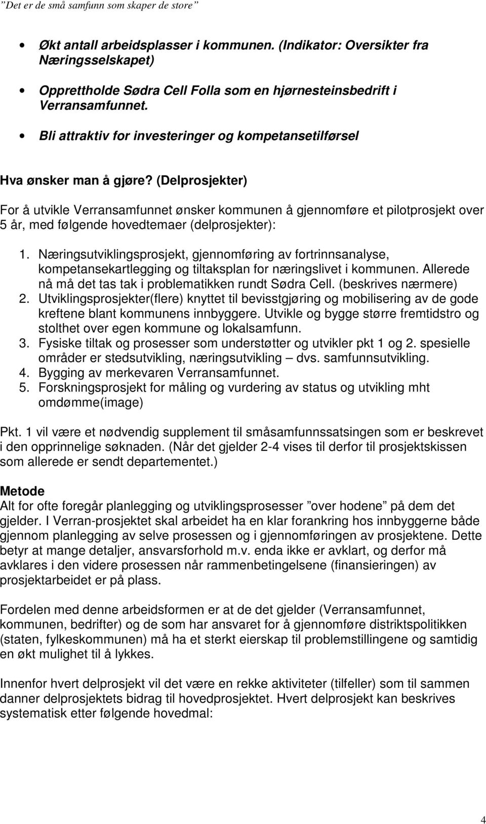 (Delprosjekter) For å utvikle Verransamfunnet ønsker kommunen å gjennomføre et pilotprosjekt over 5 år, med følgende hovedtemaer (delprosjekter): 1.