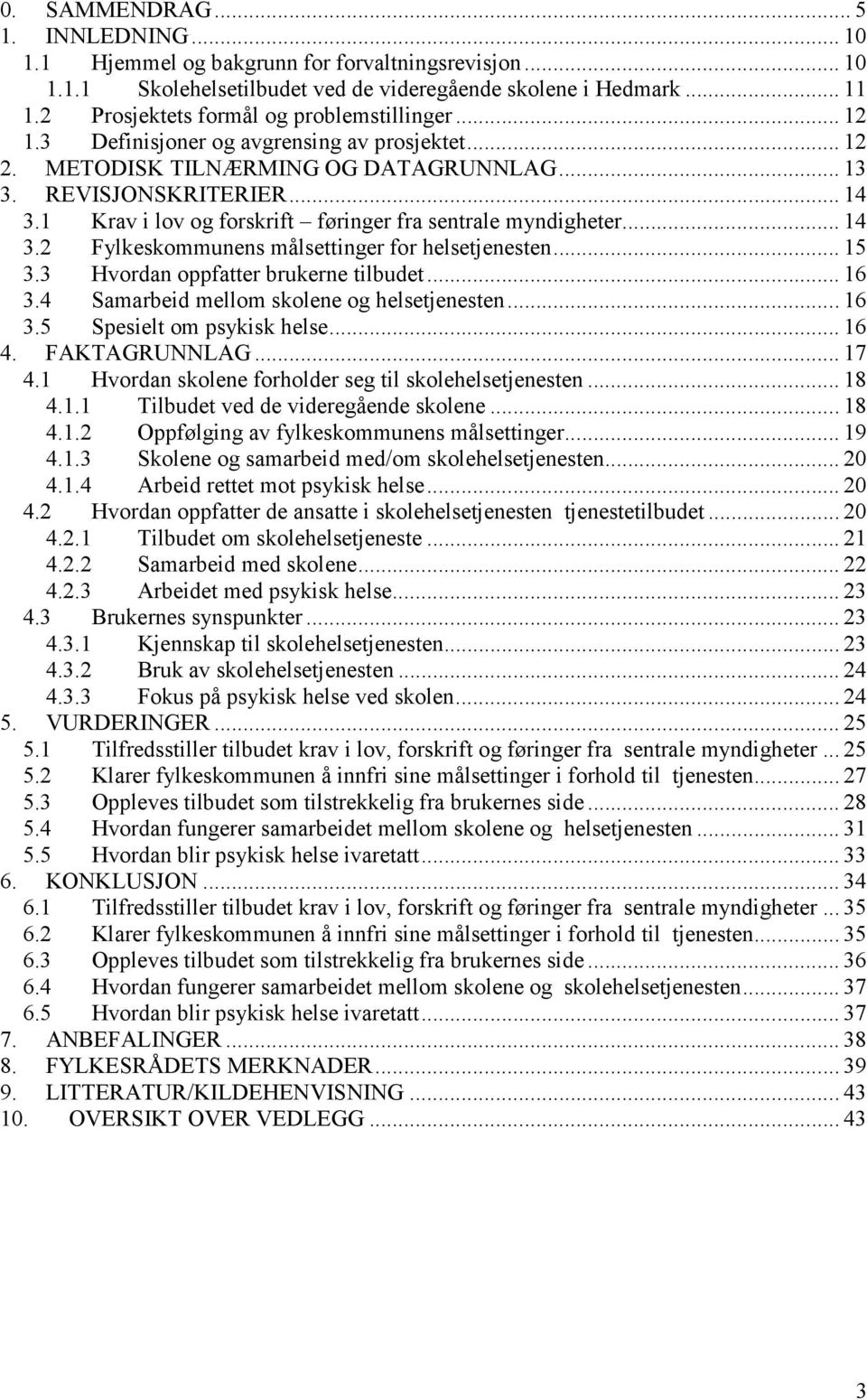 1 Krav i lov og forskrift føringer fra sentrale myndigheter... 14 3.2 Fylkeskommunens målsettinger for helsetjenesten... 15 3.3 Hvordan oppfatter brukerne tilbudet... 16 3.