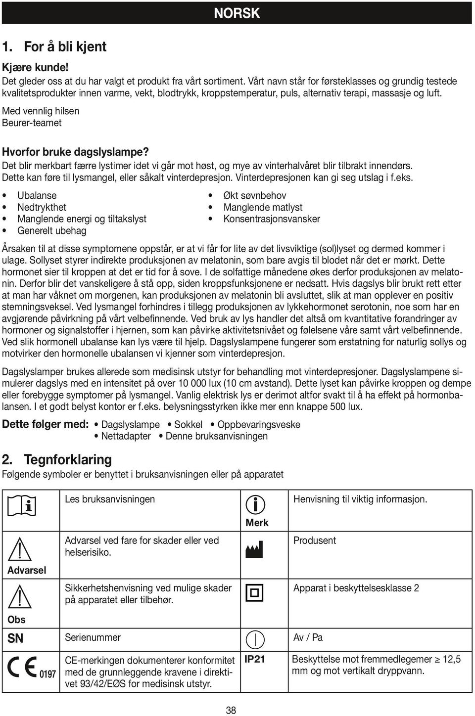 Med vennlig hilsen Beurer-teamet Hvorfor bruke dagslyslampe? Det blir merkbart færre lystimer idet vi går mot høst, og mye av vinterhalvåret blir tilbrakt innendørs.