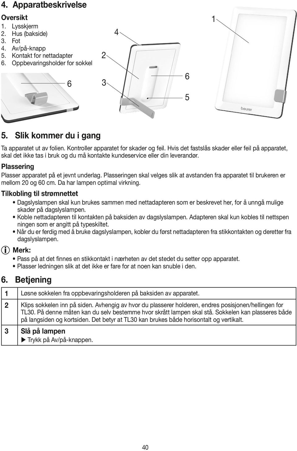 Hvis det fastslås skader eller feil på apparatet, skal det ikke tas i bruk og du må kontakte kundeservice eller din leverandør. Plassering Plasser apparatet på et jevnt underlag.