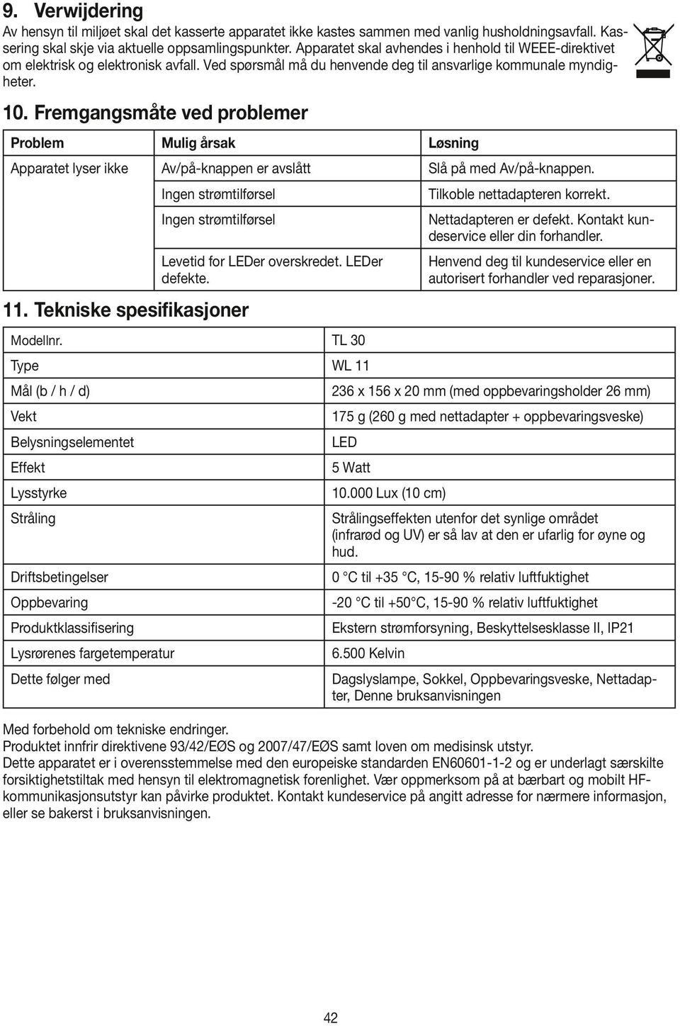 Fremgangsmåte ved problemer Problem Mulig årsak Løsning Apparatet lyser ikke Av/på-knappen er avslått Slå på med Av/på-knappen. Ingen strømtilførsel Tilkoble nettadapteren korrekt.