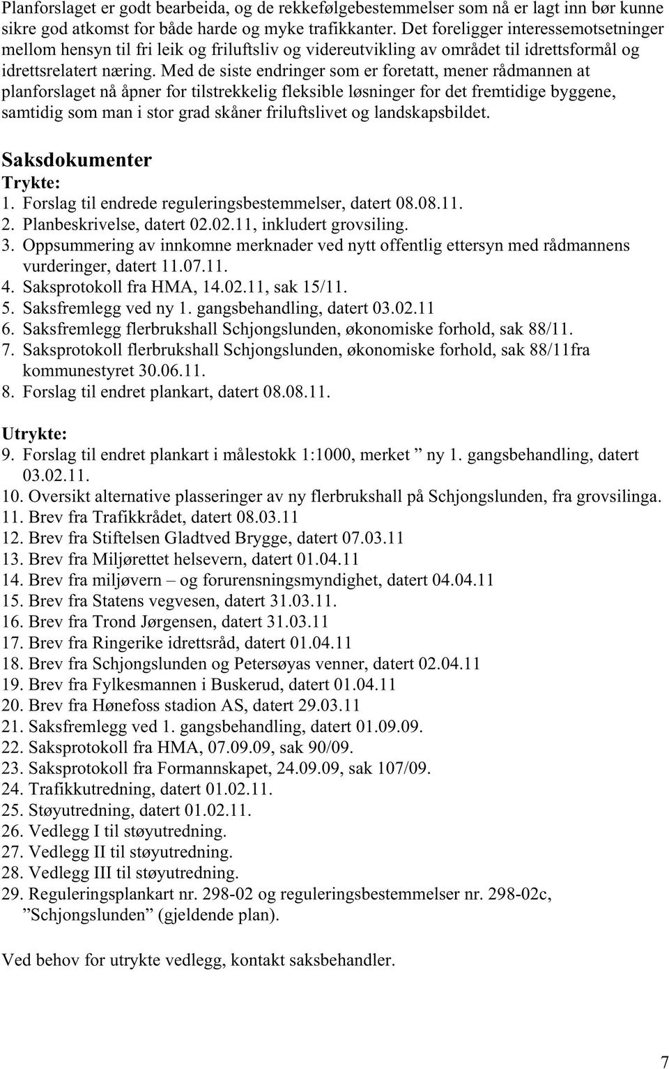 Med de siste endringer som er foretatt, mener rådmannen at planforslaget nå åpner for tilstrekkelig fleksible løsninger for det fremtidige byggene, samtidig som man i stor grad skåner friluftslivet