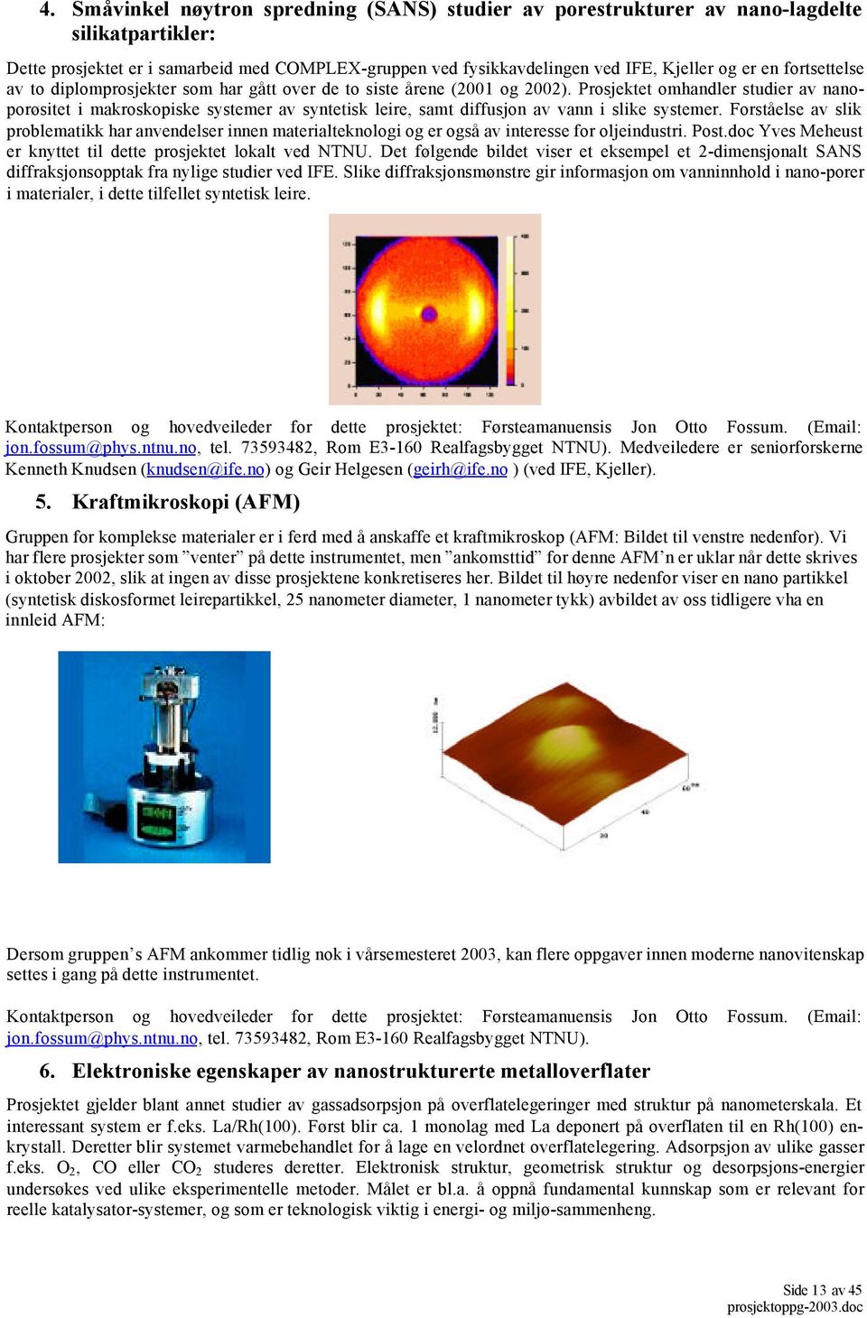 Prosjektet omhandler studier av nanoporøsitet i makroskopiske systemer av syntetisk leire, samt diffusjon av vann i slike systemer.