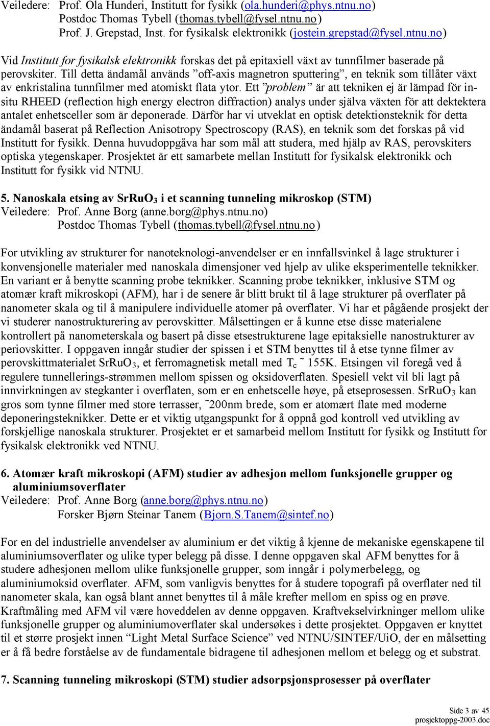 Till detta ändamål används off-axis magnetron sputtering, en teknik som tillåter växt av enkristalina tunnfilmer med atomiskt flata ytor.