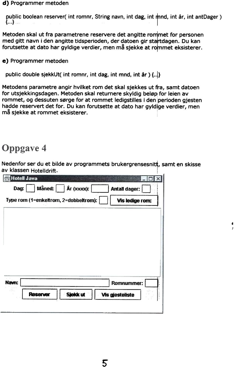 Du kan forutsette at dato har gyldige verdier, men må sjekke at ro met eksisterer. e) Programmer metoden public double sjekkut( int romnr, int dag, int mnd, int år) {.