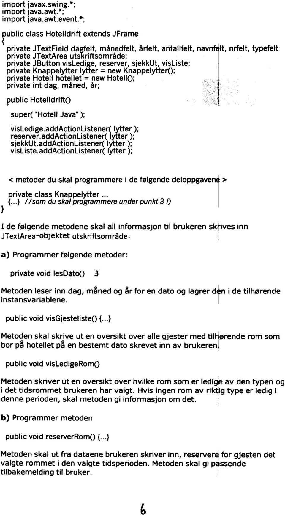 ge, reserver, sjekkut, visliste; private Knappelytter lyner = new KnappelytterO; private Hotell hotellet = new HoteilO; private int dag, måned, år; public HotelldriftO super( "Hotell Java" );