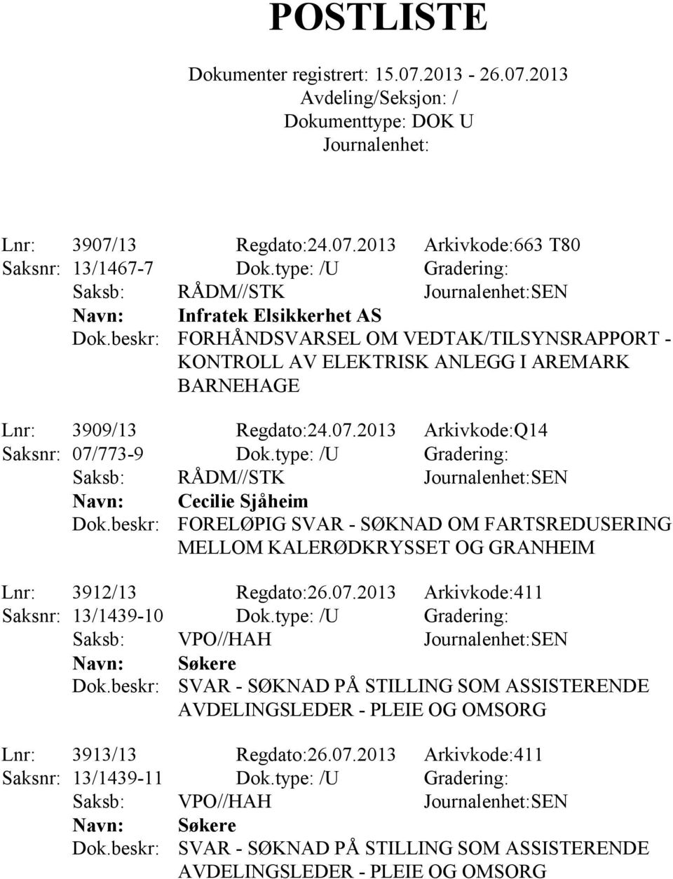 2013 Arkivkode:Q14 Saksnr: 07/773-9 Dok.type: /U Gradering: Cecilie Sjåheim FORELØPIG SVAR - SØKNAD OM FARTSREDUSERING MELLOM KALERØDKRYSSET OG GRANHEIM Lnr: 3912/13 Regdato:26.07.2013 Arkivkode:411 Saksnr: 13/1439-10 Dok.